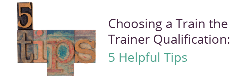 Choosing a Train the Trainer Qualification: 5 Helpful Tips