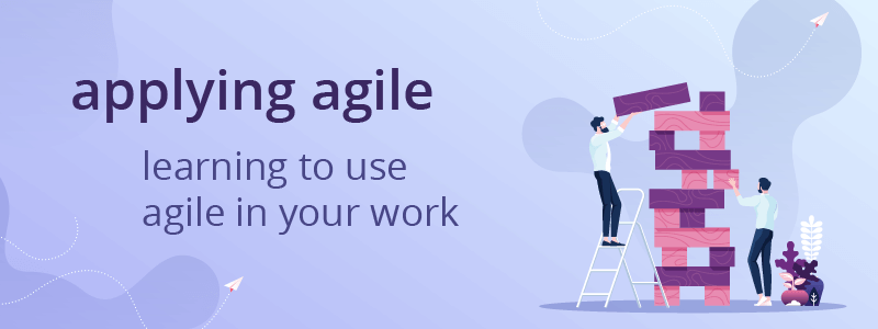 Applying Agile: Learning to Use Agile in Your Work