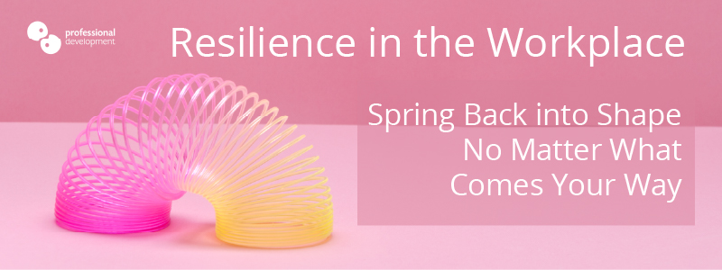 Resilience in the Workplace - Spring Back Into Shape No Matter What Comes Your Way